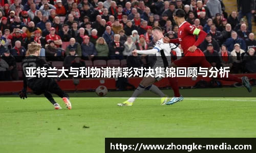 亚特兰大与利物浦精彩对决集锦回顾与分析